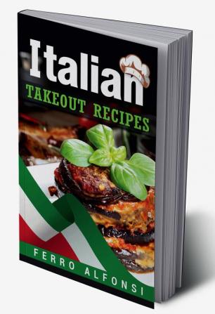 Italian Takeout Recipes : Making Pizza and Pasta at Home is a Pleasure with These Simple Italian Recipes! (2022 Cookbook for Beginners)