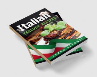 Italian Takeout Recipes : Making Pizza and Pasta at Home is a Pleasure with These Simple Italian Recipes! (2022 Cookbook for Beginners)