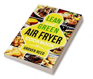 Lean and Green Air Fryer Cookbook : Resetting Your Metabolism and Improving Your Quality of Life with Tasty Recipes (2022 Guide for Beginners)