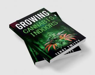 Growing Cannabis Indoors : Grow Your Own Marijuana Indoors Using This Easy-to-Follow Guide (2022 Crash Course for Beginners)