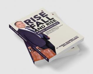 Rise Fall and Rise - Being Invincible : A Success Story of a Medical Sales Representative Who Became a CEO