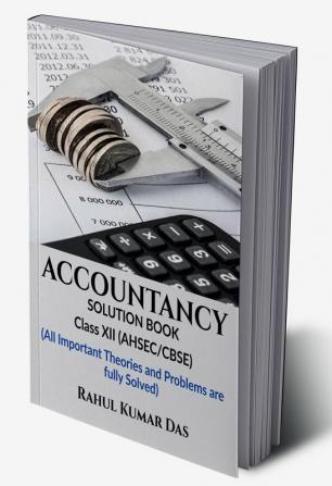 ACCOUNTANCY:SOLUTION BOOK : CLASS XII (Both for AHSEC and CBSE)