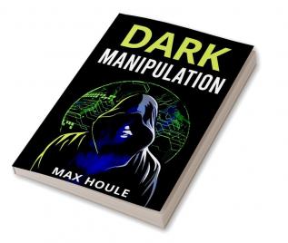 Dark Manipulation : The Art of Dark Psychology NLP Secrets and Body Language Reading. Take Charge Using Various Mind Persuasion Techniques (202 Guide for Beginners)