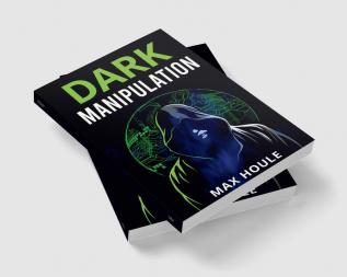 Dark Manipulation : The Art of Dark Psychology NLP Secrets and Body Language Reading. Take Charge Using Various Mind Persuasion Techniques (202 Guide for Beginners)