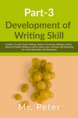 Development of Writing Skill Part-3: includes- E-mails Poster Making Notices Processing Dialogue Article Speech &amp; Debate Writing as well as Diary entry Summary and Reporting for school ...