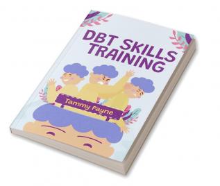 DBT Skills Training : Dialectical Behavior Therapy Toolbox to Treat Borderline Personality Disorder Mood Swings and ADHD. Techniques of Mindfulness for the Treatment of Anxiety and Depression (2022)