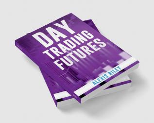 Day Trading Futures : Discover How Day Trading and Futures Work to Help You Achieve Financial Independence. How to Become a Smart Trader in 18 Days and Earn Passive Income with a Fantastic ROI (2022)