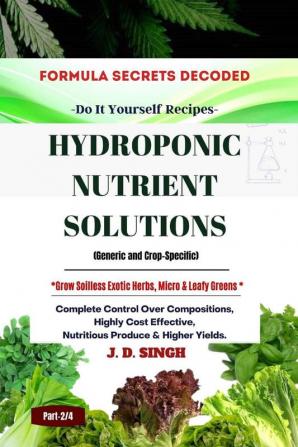 FORMULA SECRETS DECODED -Do It Yourself Recipes - HYDROPONIC NUTRIENT SOLUTIONS *Grow Soilless Herbs Micro & Leafy Greens* : Complete Control Over Compositions Highly Cost Effective Nutritious ...