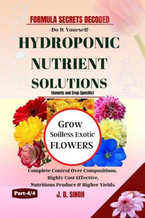 FORMULA SECRETS DECODED -Do It Yourself Recipes - HYDROPONIC NUTRIENT SOLUTIONS (Generic & Crop Specific) *Grow Soilless Exotic Flowers* : Complete Control Over Compositions Highly Cost Effective...