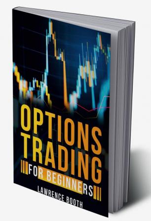 OPTIONS TRADING FOR BEGINNERS Lawrence Booth : A-Z Glossary of All Technical Terms Used in Options Trading. Learn the Strategies and Techniques to Start Making Money in Just a Few Weeks (2022 Guide...