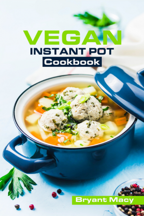 Vegan Instant Pot Cookbook : Recipes for Quick and Easy Vegan Meals Made with Plants (2022 Guide for Beginners)