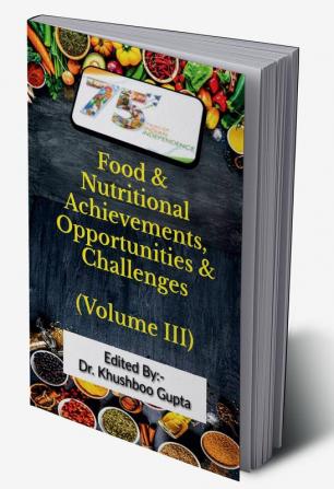 75 Years of Indian Independence: Food and Nutritional Achievements Opportunities and Challenges (Volume III)