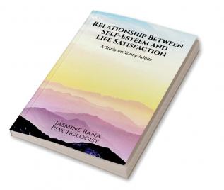 Relationship Between Self-Esteem and Life Satisfaction : A Study on Young Adults : Positive Psychology (Research)