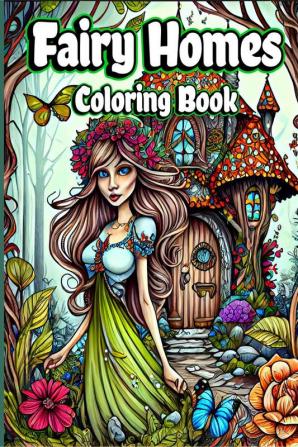 Fairy Homes Coloring Book : Adult Fantasy Fairies with Magical Mushroom Houses and Beautiful flowers for relaxation and Anxiety Relief Coloring pages for Women