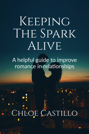 Keeping The Spark Alive : A helpful guide to improve romance in relationships