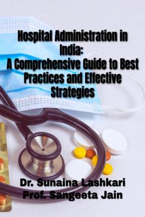 Hospital Administration in India: A Comprehensive Guide to Best Practices and Effective Strategies : Hospital Administration