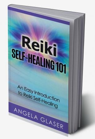 Reiki Self-Healing 101 : An Easy Introduction to Reiki Self-Healing