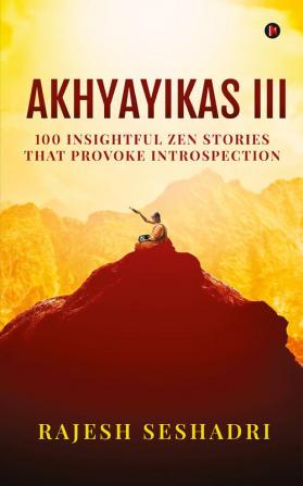 Akhyayikas III : 100 Insightful Zen Stories That Provoke Introspection