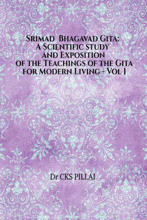 Srimad Bhagavad Gita: A Scientific study and Exposition of the Teachings of the Gita for Modern Living Vol 1 : Srimad Bhagavad Gita: A Scientific study and Exposition of the Teachings of the Gita f...