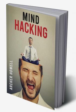 Mind Hacking : Learn How to Banish Negative Thoughts by Boosting Your Ability to Make Sound Decisions through Sharpen Your Mental Focus and Release Your Full Potential (2022 Guide for Beginners)