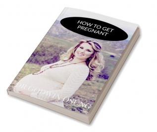 HOW TO GET PREGNANT : DEFEATING INFERTILITY