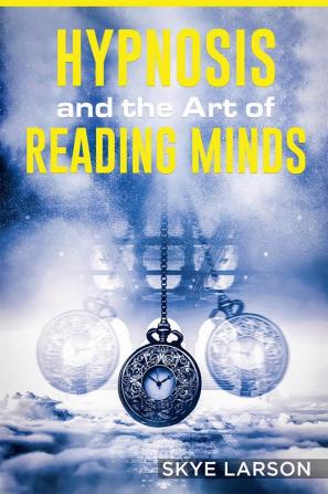 HYPNOSIS AND THE ART OF READING MINDS : Reprogramming the Mind Using Hypnosis Reading People's Personalities With Mind Control Body Language and Human Psychology Among Other Things (2022 Guide)