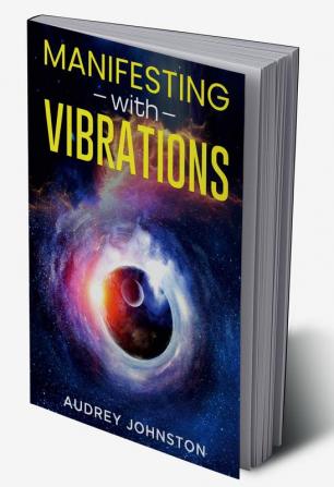 MANIFESTING WITH VIBRATIONS : Find Out How to Raise Your Vibrations Achieve Your Goals Become More Self-Aware Attract More Wealth and Become More in Touch With the Universe in Only 30 days (2022)