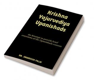 Krishna Yajurvediya Upanishad : An Attempt to provide brief overviews of the Upanishads content.