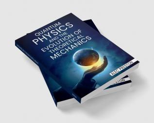 QUANTUM PHYSICS AND THE EVOLUTION OF THEORETICAL MECHANICS : Learn the ins and outs of quantum physics the law of attraction and how they may improve your life (2022 Guide for Beginners)