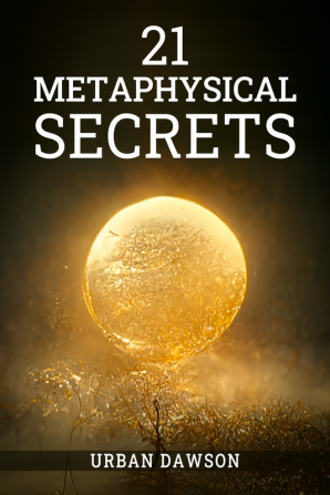 21 METAPHYSICAL SECRETS : Wisdom That Can Change Your Life Even If You Think Differently (2022 Guide for Beginners)