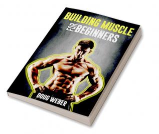 Building Muscle for Beginners : The Foolproof Method for Creating the Perfect Male Body (2022 Guide for Newbies)