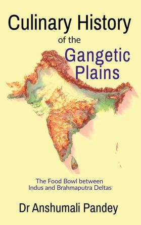 Culinary History of the Gangetic Plains : The Food Bowl between Indus and Brahmaputra Deltas