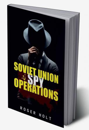 Soviet Union Spy Operations : Learn About the Soviet Union's Most Notorious Spy Organization and Its Lasting Impact on World History (2022 Guide for Beginners)