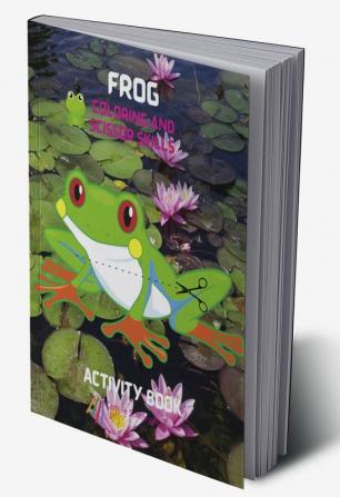 Frog Coloring and Scissor Skills Activity Book : A Unique and Funny Collection of Pages with Frog to Color and Scissor | Activity Book for Kids Ages 3 and Up | Amazing Gift for Kids