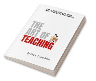 The Art of Teaching : A practical guide to know what it takes to be a teacher.