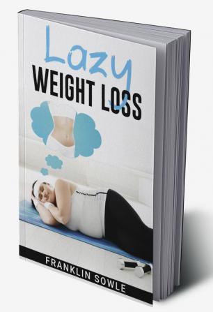 LAZY WEIGHT LOSS : A Fat-Burning Strategy That Doesn't Require Physical Activity (2022 Guide for Beginners)