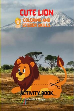 Cute Lion Coloring and Scissor Skills Activity Book : A Cute and Unique Coloring and Scissor Pages with the King of Jungle for Boys Girls and Kids Ages 3-8 | Lion Coloring and Scissor Skills Book...