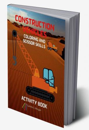 Construction Vehicles Coloring and Scissor Skills Activity Book : The Ultimate Construction Coloring and Scissor Skills Book with 40 Designs of Big Trucks Cranes Tractors Diggers | A Fun Colorin...