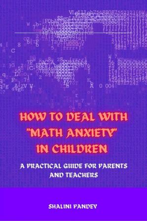 HOW TO DEAL WITH &quot;MATH ANXIETY&quot; IN CHILDREN : A PRACTICAL GUIDE FOR PARENTS AND TEACHERS