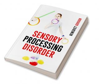 SENSORY PROCESSING DISORDER : Learn How to Recognize the Signs and Get Information and Tools to Help Your Child Have Better Life (2022 Crash Course for Beginners)