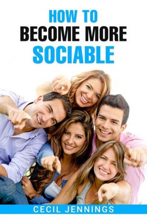 HOW TO BECOME MORE SOCIABLE : Learn to Overcome Your Shyness and Enjoy Your Social Side (2022 Guide for Beginners)