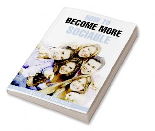 HOW TO BECOME MORE SOCIABLE : Learn to Overcome Your Shyness and Enjoy Your Social Side (2022 Guide for Beginners)