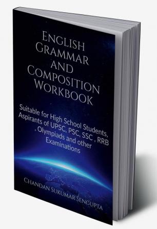 English Grammar and Composition Workbook : Suitable for High School Students Aspirants of UPSC PSC SSC RRB Olympiads and other Examinations