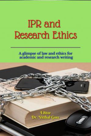 IPR and Research Ethics : A glimpse of law and ethics for academic and research writing