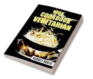 WOK COOKBOOK VEGETARIAN : Simplified Asian Cooking Featuring Quick and Delicious Veggie Dishes (2022 Guide for Beginners)