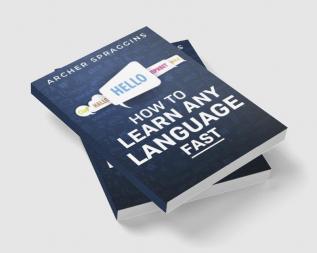 HOW TO LEARN ANY LANGUAGE FAST : Innovative Methods of Instruction Keep More in Mind Get More Done and Realize Your Dreams (2022 Guide for Beginners)