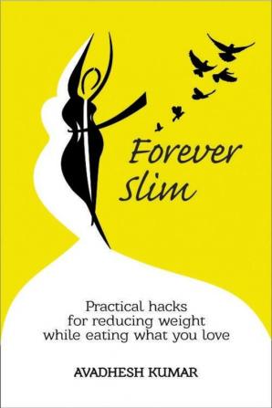 Forever Slim : Practical Hacks for Reducing Weight While Eating What You Love