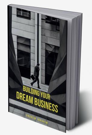 Building Your Dream Business : A Practical Guide to Starting and Scaling a Small Business