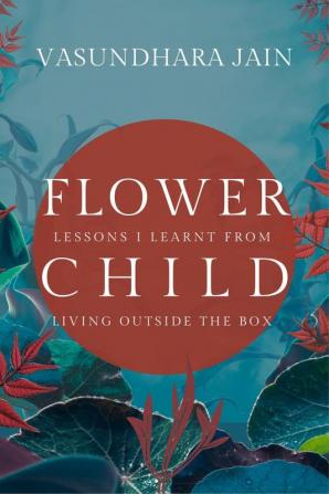 Flower Child : Lessons I learnt from living outside the box