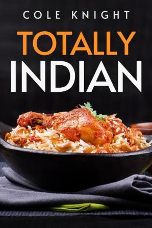 TOTALLY INDIAN : A Collection of Timeless Indian Cooking Recipes (2022 Guide for Beginners)